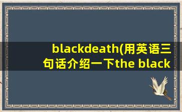blackdeath(用英语三句话介绍一下the black death)